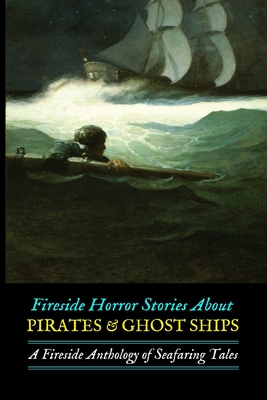 Fireside Horror Stories About Pirates & Ghost Ships: An Anthology of Seafaring Tales - M. Grant Kellermeyer