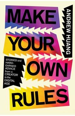 Coperta cărții 'Make Your Own Rules: Stories and Hard-Earned Advice from a Creator in the Digital Age - Andrew Huang'