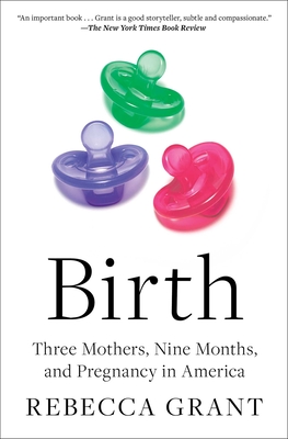 Birth: Three Mothers, Nine Months, and Pregnancy in America - Rebecca Grant