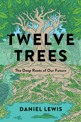 Twelve Trees: The Deep Roots of Our Future - Daniel Lewis