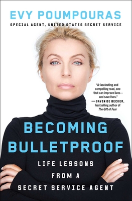 Becoming Bulletproof: Life Lessons from a Secret Service Agent - Evy Poumpouras