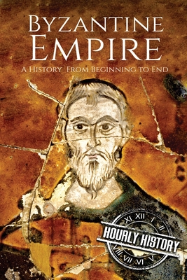 Byzantine Empire: A History From Beginning to End - Hourly History