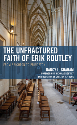 The Unfractured Faith of Erik Routley: From Brighton to Princeton - Nancy L. Graham
