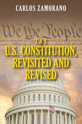 The U.S. Constitution, Revisited and Revised - Carlos Zamorano