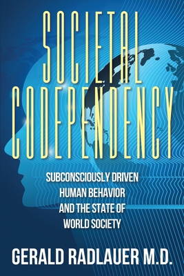 Coperta cărții 'Societal Codependency: Subconsciously Driven Human Behavior and the State of World Society - Gerald Radlauer'