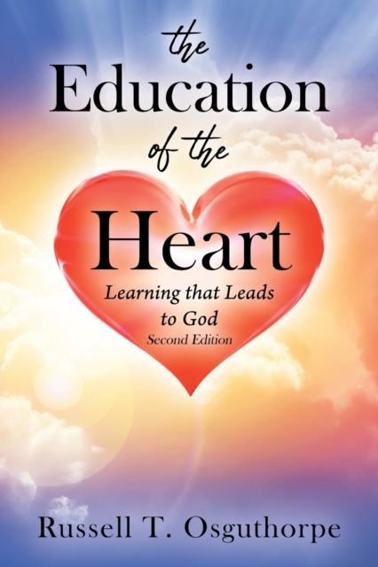 The Education of the Heart: Learning that Leads to God - Second Edition - Russell T. Osguthorpe