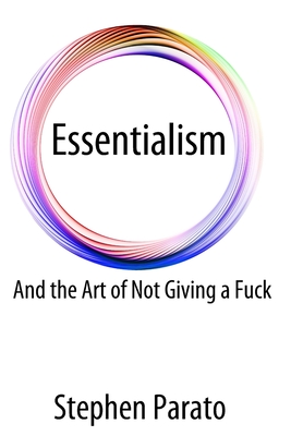 Essentialism And the Art of Not Giving a Fuck - Stephen Parato