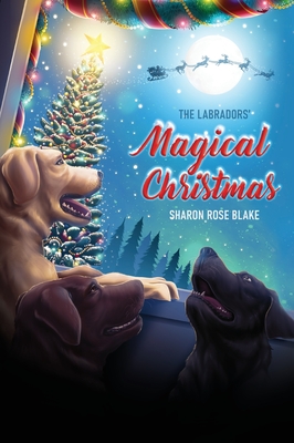 The Labradors' Magical Christmas - Sharon Rose Blake