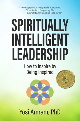 Spiritually Intelligent Leadership: How to Inspire by Being Inspired - Yosi Amram