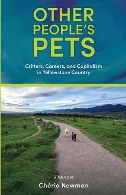 Other People's Pets: Critters, Careers, and Capitalism in Yellowstone Country - Chérie Newman
