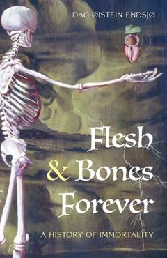 Coperta cărții 'Flesh & Bones Forever: A History of Immortality - Dag Øistein Endsjø'
