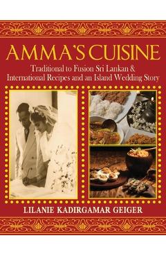Coperta cărții 'Amma's Cuisine: Traditional to Fusion Sri Lankan & International Recipes and an Island Wedding Story - Lilanie K. Geiger'
