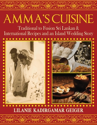 Amma's Cuisine: Traditional to Fusion Sri Lankan & International Recipes and an Island Wedding Story - Lilanie K. Geiger