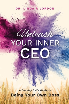 Unleash Your Inner CEO: A Country Girl's Guide to Being Your Own Boss - Linda R. Jordon