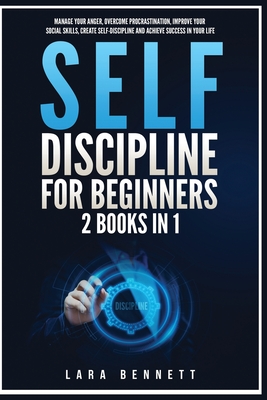 Self-Discipline for Beginners: 2 Books in 1: Manage Your Anger, Overcome Procrastination, Improve Your Social Skills, Create Self-Discipline and Achi - Lara Bennett