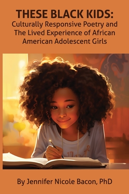 These Black Kids: Culturally Responsive Poetry and the Lived Experience of African American Adolescent Girls - Jennifer Bacon