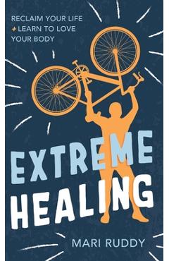 Poza produsului Extreme Healing: Reclaim Your Life and Learn to Love Your Body - Mari Ruddy