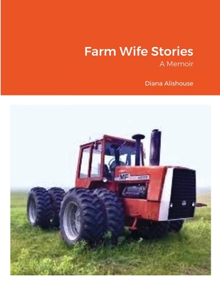 Farm Wife Stories: a Memoir - Diana Alishouse