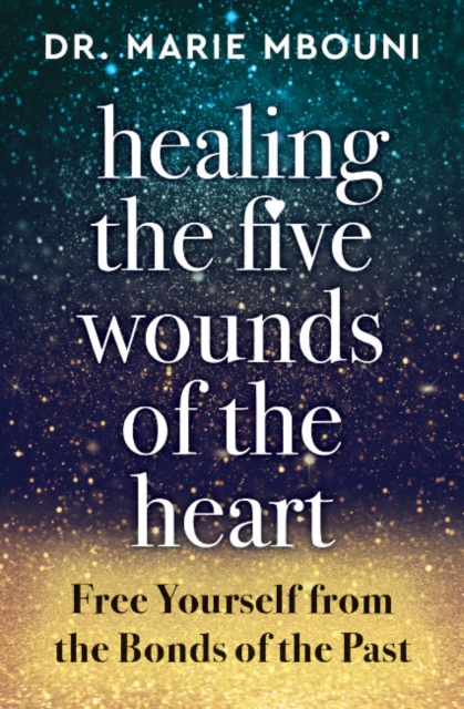 Healing the Five Wounds of the Heart: Free Yourself from the Bonds of the Past - Marie Mbouni