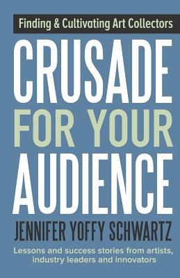 Crusade For Your Audience: Finding and Cultivating Art Collectors - Jennifer Yoffy Schwartz