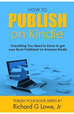 Coperta cărții 'How to Publish on Kindle: Everything You Need to Know to get your Book Published on Amazon Kindle - Richard G. Lowe'