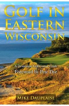 Coperta cărții 'Golf in Eastern Wisconsin: A Destination Golf Course Guide - Mike Dauplaise'