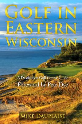 Golf in Eastern Wisconsin: A Destination Golf Course Guide - Mike Dauplaise