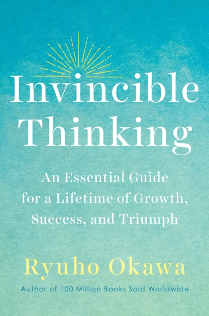 Invincible Thinking: An Essential Guide for a Lifetime of Growth, Success, and Triumph - Ryuho Okawa