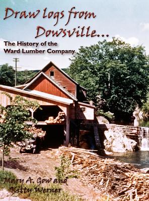 Draw Logs from Dowsville... the History of the Ward Lumber Company - Mary A. Gow