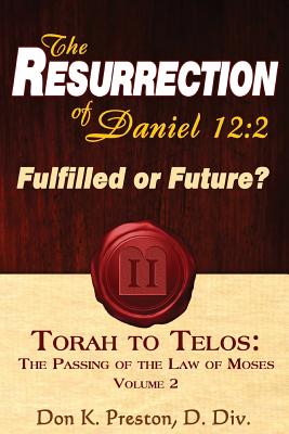 The Resurrection of Daniel 12: Future or Fulfilled?: Torah To Telos, The End of the Law of Moses - Don K. Preston D. Div
