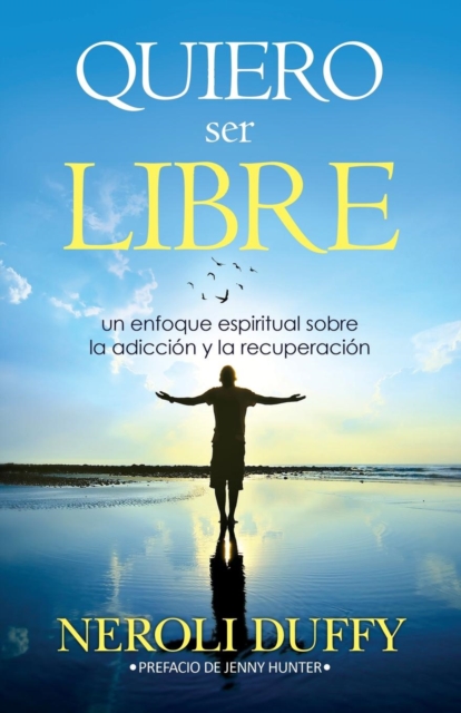 Quiero ser libre: un enfoque espiritual sobre la adicción y la recuperación - Neroli Duffy