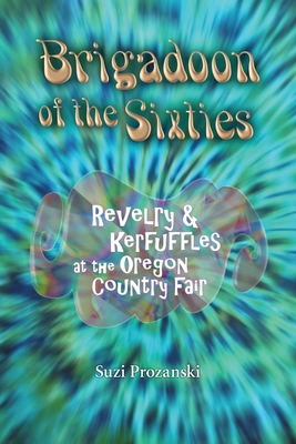 Brigadoon of the Sixties: Revelry & Kerfuffles at the Oregon Country Fair - Suzi Prozanski