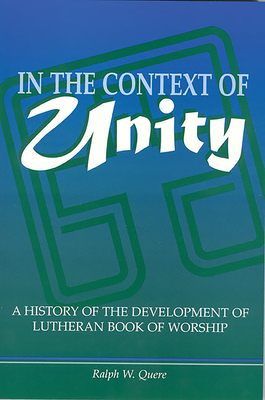 Coperta cărții 'In the Context of Unity: A History of the Development of Lutheran Book of Worship - Ralph W. Quere'