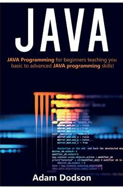 Coperta cărții 'Java: Java Programming for beginners teaching you basic to advanced JAVA programming skills! - Adam Dodson'