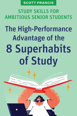 Study Skills for Ambitious Senior Students: The High-Performance Advantage of the 8 Superhabits of Study - Scott Francis