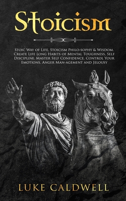 Stoicism: Stoic Way of Life, Stoicism Philo-sophy & Wisdom. Create Life Long Habits of Mental Toughness, Self Discipline. Master - Luke Caldwell