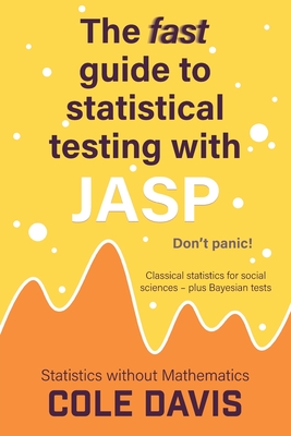 The fast guide to statistical testing with JASP: Classical statistics for social sciences - plus Bayesian tests - Cole Davis