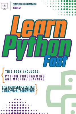 Coperta cărții 'Learn Python Fast: This Book Includes: Python Programming and Machine Learning. The Complete Starter Guide for Total'
