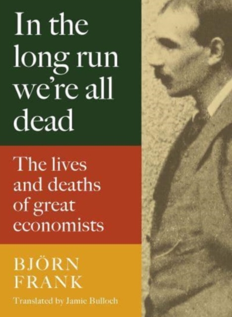 In the Long Run We're All Dead: The Lives and Deaths of Great Economists - Bjrn Frank