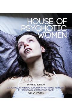 House of Psychotic Women: Expanded Paperback Edition: An Autobiographical Topography of Female Neurosis in Horror and Exploitation Films - Kier-la Janisse