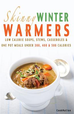 Skinny Winter Warmers Recipe Book: Low Calorie Soups, Stews, Casseroles & One Pot Meals Under 300, 400 & 500 Calories - Cooknation