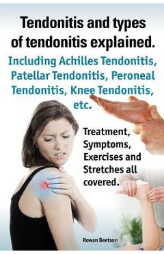 Poza produsului Tendonitis and the Different Types of Tendonitis Explained. Tendonitis Symptoms, Diagnosis, Treatment Options, Stretches and Exercises All Included. - Rowan Beetson