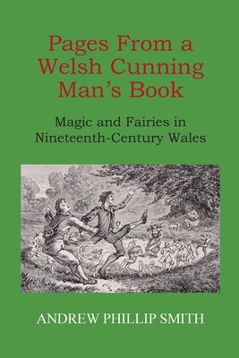 Coperta cărții 'Pages From a Welsh Cunning Man's Book: Magic and Fairies in Nineteenth-Century Wales - Andrew Phillip Smith'