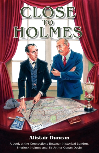 Close to Holmes - A Look at the Connections Between Historical London, Sherlock Holmes and Sir Arthur Conan Doyle - Alistair Duncan