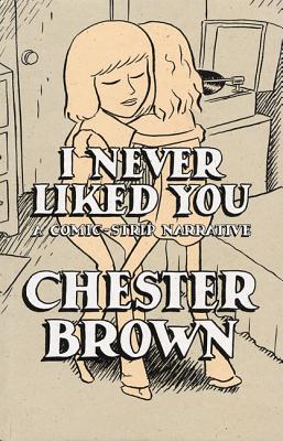 I Never Liked You: A Comic-Strip Narrrative - Chester Brown