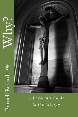 Why?: A Layman's Guide to the Liturgy - Burnell F. Eckardt