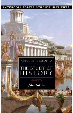 Coperta cărții 'A Student's Guide to the Study of History: History Guide - John Lukacs'