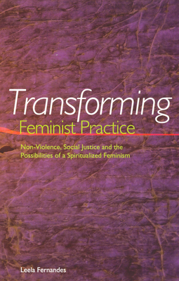 Transforming Feminist Practice: Non-Violence, Social Justice and the Possibilities of a Spiritualized Feminism - Leela Fernandes