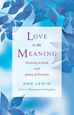 Love Is the Meaning: Growing in Faith with Julian of Norwich - Ann Lewin