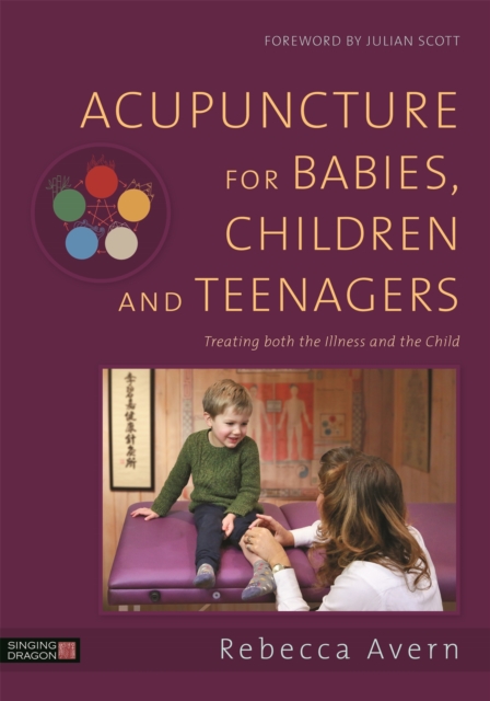 Acupuncture for Babies, Children and Teenagers: Treating Both the Illness and the Child - Rebecca Avern